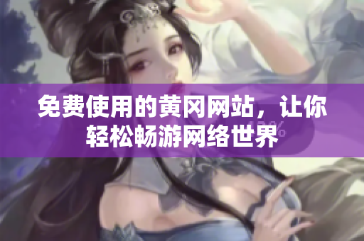 免费使用的黄冈网站，让你轻松畅游网络世界