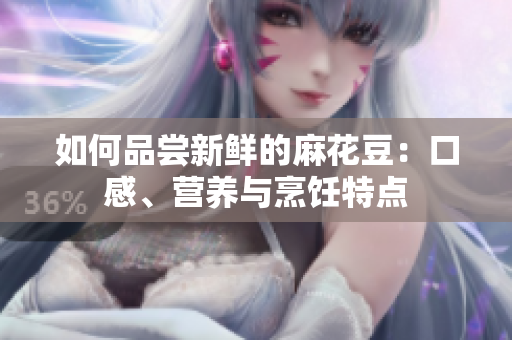 如何品尝新鲜的麻花豆：口感、营养与烹饪特点