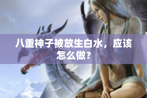八重神子被放生白水，应该怎么做？