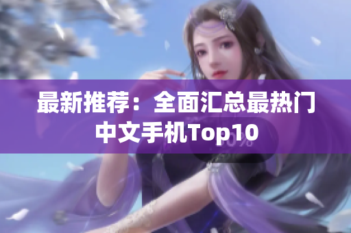 最新推荐：全面汇总最热门中文手机Top10