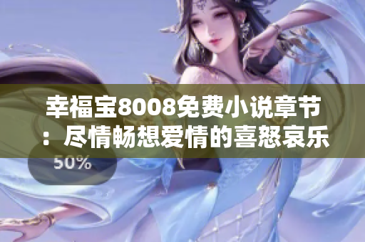 幸福宝8008免费小说章节：尽情畅想爱情的喜怒哀乐