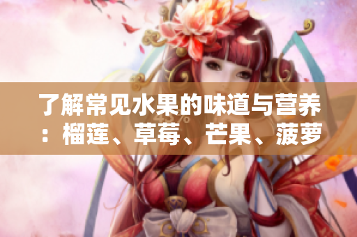 了解常见水果的味道与营养：榴莲、草莓、芒果、菠萝、香蕉