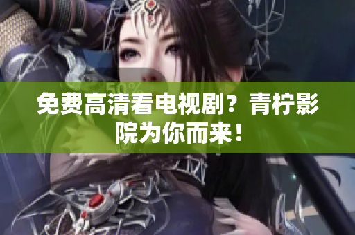 免费高清看电视剧？青柠影院为你而来！