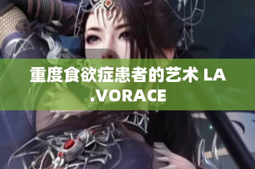重度食欲症患者的艺术 LA.VORACE