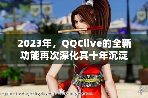 2023年，QQClive的全新功能再次深化其十年沉淀