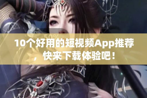 10个好用的短视频App推荐，快来下载体验吧！