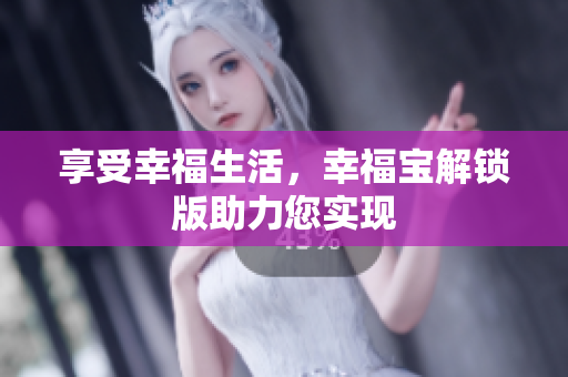 享受幸福生活，幸福宝解锁版助力您实现