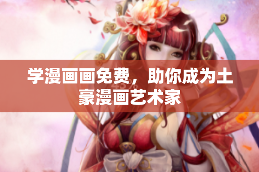 学漫画画免费，助你成为土豪漫画艺术家
