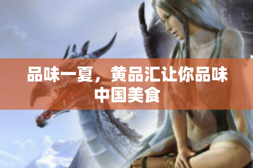 品味一夏，黄品汇让你品味中国美食