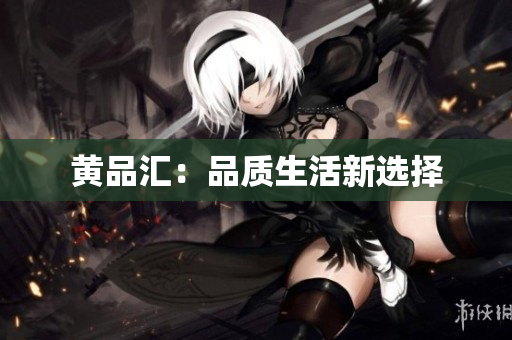 黄品汇：品质生活新选择