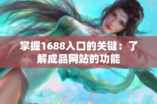 掌握1688入口的关键：了解成品网站的功能