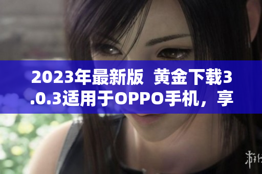 2023年最新版  黄金下载3.0.3适用于OPPO手机，享受美妆之旅