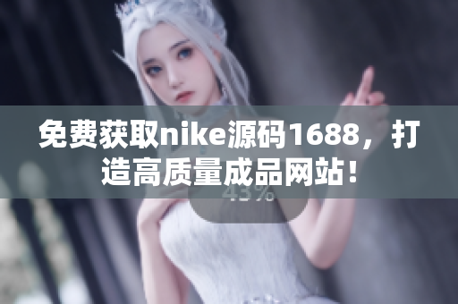 免费获取nike源码1688，打造高质量成品网站！