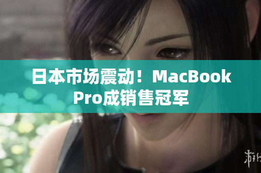 日本市场震动！MacBookPro成销售冠军