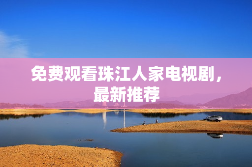 免费观看珠江人家电视剧，最新推荐