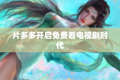 片多多开启免费看电视剧时代