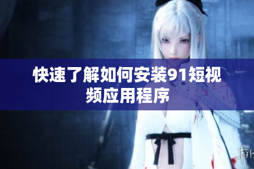 快速了解如何安装9 1短视频应用程序