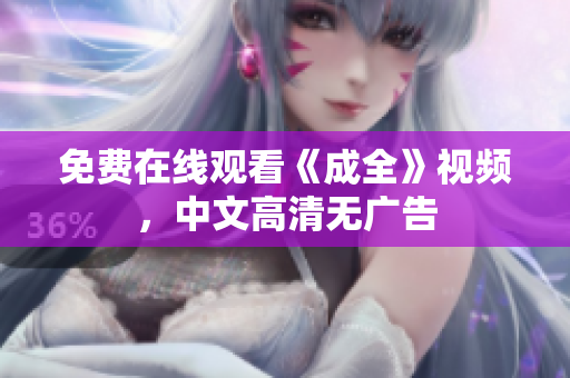 免费在线观看《成全》视频，中文高清无广告