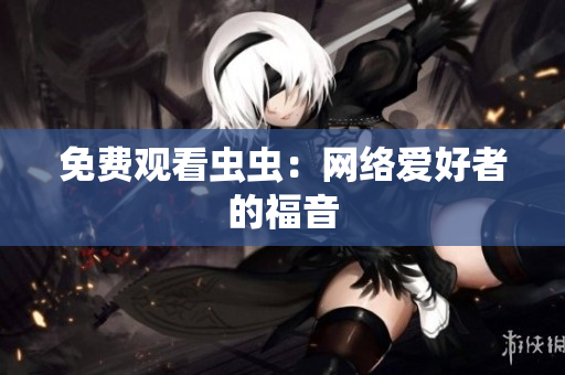 免费观看虫虫：网络爱好者的福音