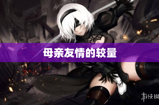 母亲友情的较量