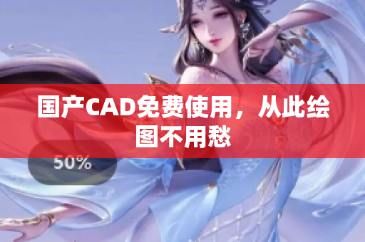 国产CAD免费使用，从此绘图不用愁