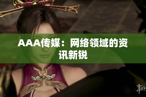 AAA传媒：网络领域的资讯新锐