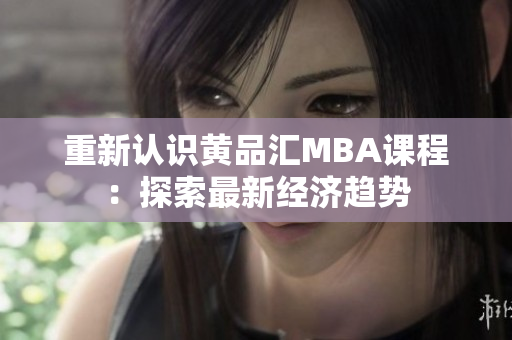 重新认识黄品汇MBA课程：探索最新经济趋势
