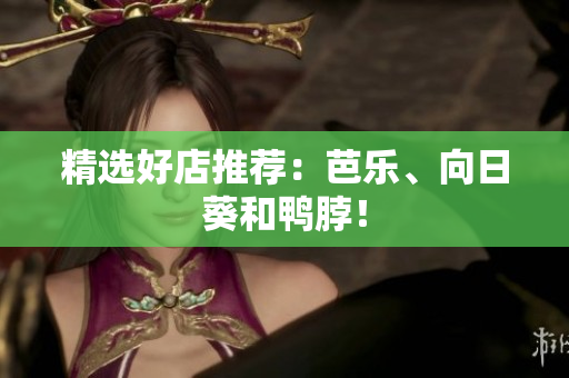 精选好店推荐：芭乐、向日葵和鸭脖！