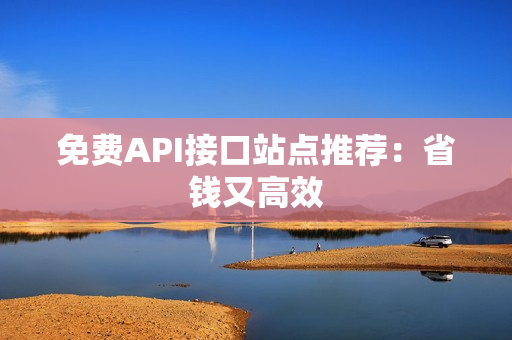 免费API接口站点推荐：省钱又高效