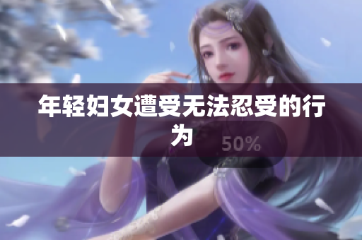 年轻妇女遭受无法忍受的行为