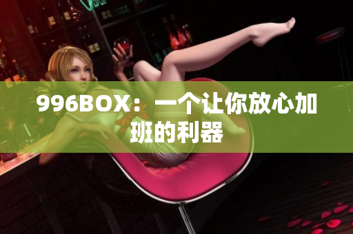996BOX：一个让你放心加班的利器