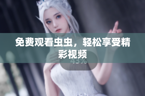 免费观看虫虫，轻松享受精彩视频