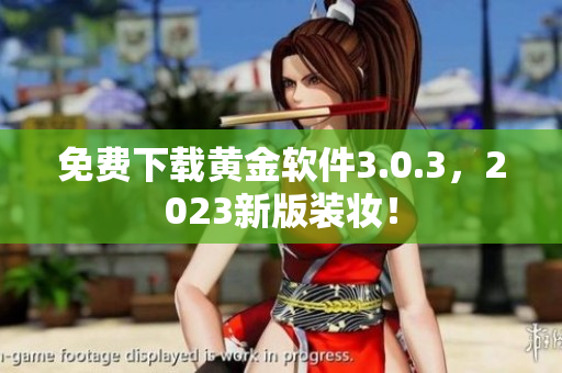 免费下载黄金软件3.0.3，2023新版装妆！