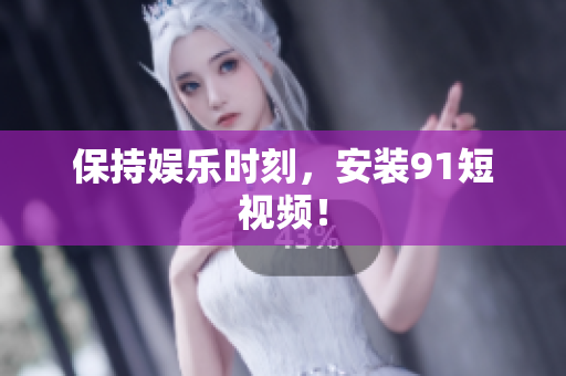 保持娱乐时刻，安装9 1短视频！
