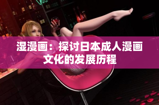 湿漫画：探讨日本成人漫画文化的发展历程