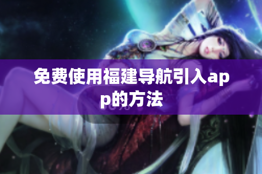 免费使用福建导航引入app的方法