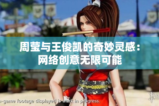 周莹与王俊凯的奇妙灵感：网络创意无限可能