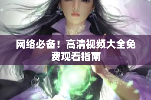 网络必备！高清视频大全免费观看指南