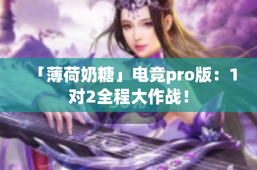 「薄荷奶糖」电竞pro版：1对2全程大作战！