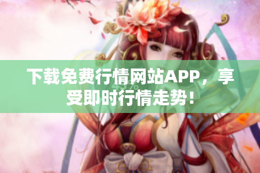 下载免费行情网站APP，享受即时行情走势！