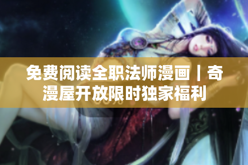 免费阅读全职法师漫画｜奇漫屋开放限时独家福利