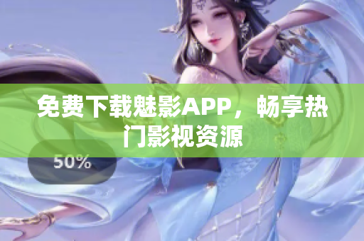 免费下载魅影APP，畅享热门影视资源