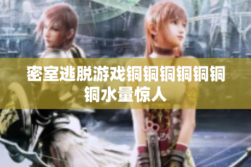 密室逃脱游戏铜铜铜铜铜铜铜水量惊人