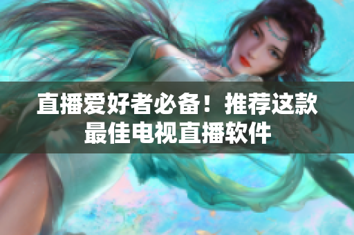 直播爱好者必备！推荐这款最佳电视直播软件