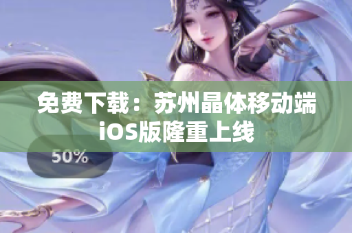 免费下载：苏州晶体移动端iOS版隆重上线