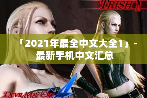 「2021年最全中文大全1」- 最新手机中文汇总