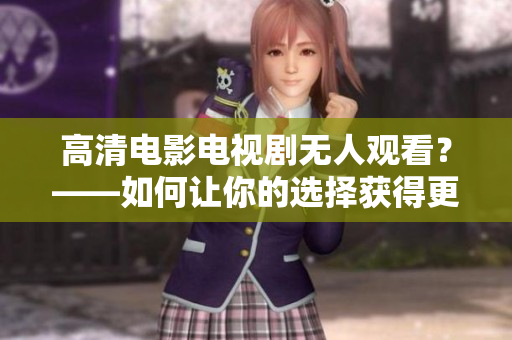 高清电影电视剧无人观看？——如何让你的选择获得更多关注