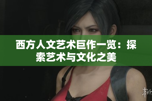 西方人文艺术巨作一览：探索艺术与文化之美