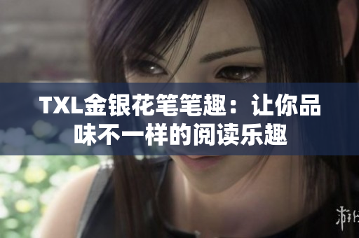 TXL金银花笔笔趣：让你品味不一样的阅读乐趣