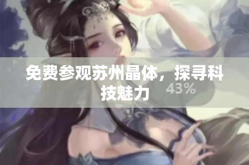 免费参观苏州晶体，探寻科技魅力